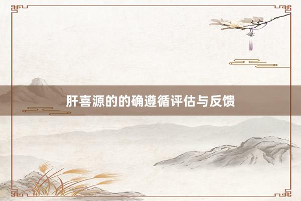 肝喜源的的确遵循评估与反馈