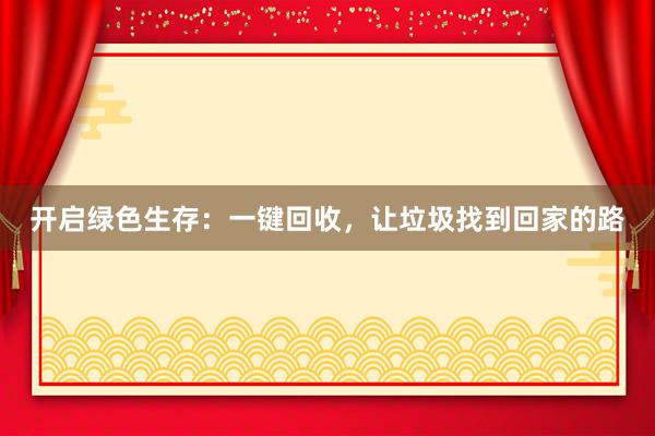 开启绿色生存：一键回收，让垃圾找到回家的路