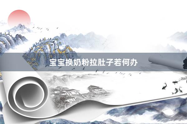 宝宝换奶粉拉肚子若何办