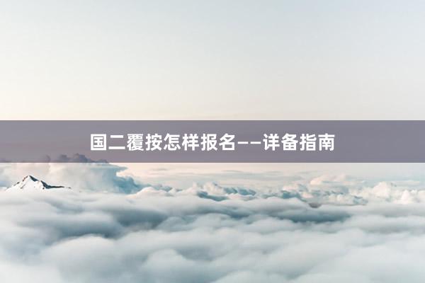 国二覆按怎样报名——详备指南