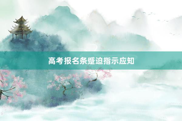 高考报名条蹙迫指示应知