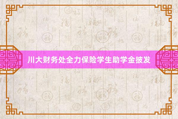 川大财务处全力保险学生助学金披发